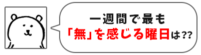 一週間で最も「無」を感じる曜日は？？